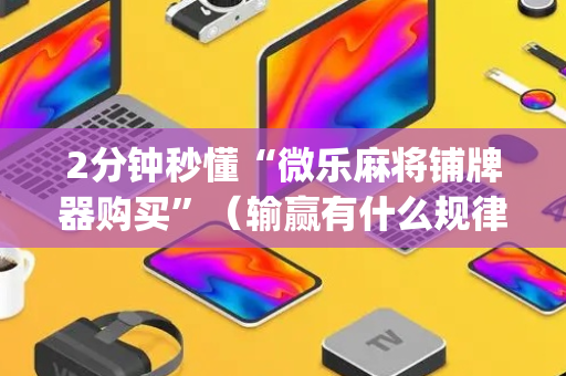 2分钟秒懂“微乐麻将铺牌器购买”（输赢有什么规律)