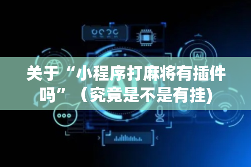 关于“小程序打麻将有插件吗”（究竟是不是有挂)
