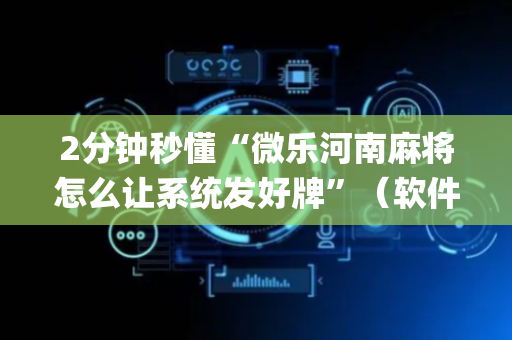 2分钟秒懂“微乐河南麻将怎么让系统发好牌”（软件出售)