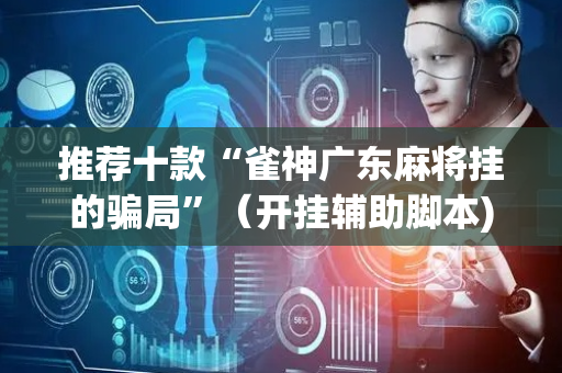 推荐十款“雀神广东麻将挂的骗局”（开挂辅助脚本)