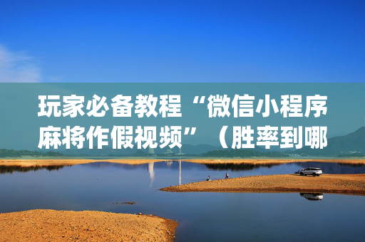 玩家必备教程“微信小程序麻将作假视频”（胜率到哪调)
