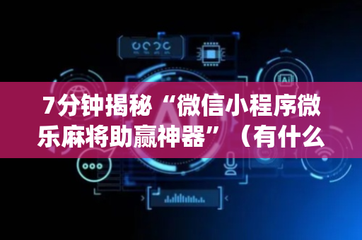 7分钟揭秘“微信小程序微乐麻将助赢神器”（有什么诀窍)