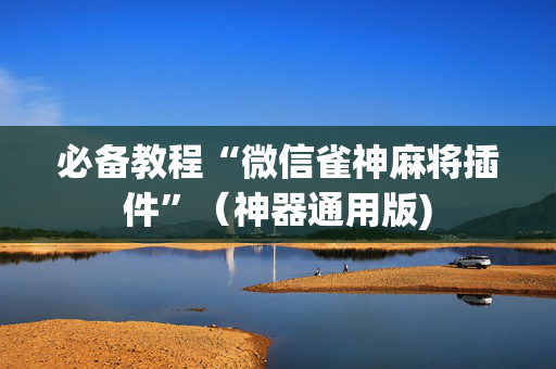 必备教程“微信雀神麻将插件”（神器通用版)