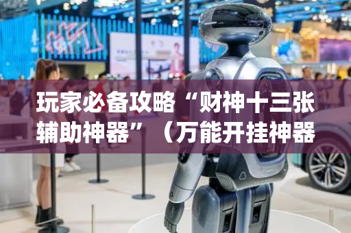 玩家必备攻略“财神十三张辅助神器”（万能开挂神器)