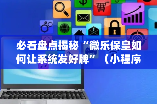 必看盘点揭秘“微乐保皇如何让系统发好牌”（小程序控牌器)