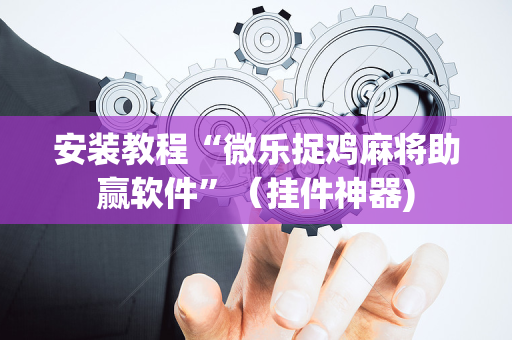 安装教程“微乐捉鸡麻将助赢软件”（挂件神器)