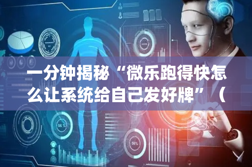 一分钟揭秘“微乐跑得快怎么让系统给自己发好牌”（自建房胜负规律)