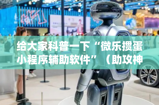 给大家科普一下“微乐掼蛋小程序辅助软件”（助攻神器)