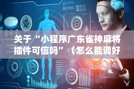 关于“小程序广东雀神麻将插件可信吗”（怎么能调好牌)