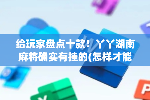 给玩家盘点十款！丫丫湖南麻将确实有挂的(怎样才能赢)