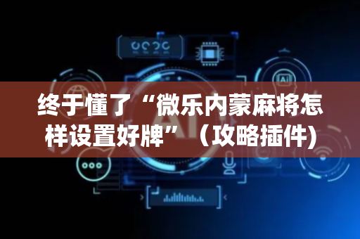 终于懂了“微乐内蒙麻将怎样设置好牌”（攻略插件)