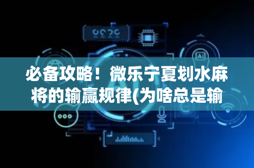 必备攻略！微乐宁夏划水麻将的输赢规律(为啥总是输)