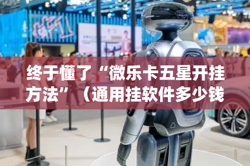 终于懂了“微乐卡五星开挂方法”（通用挂软件多少钱)
