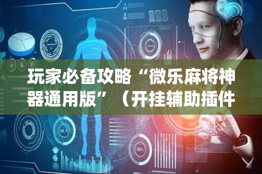 玩家必备攻略“微乐麻将神器通用版”（开挂辅助插件)