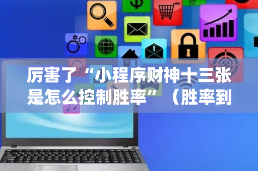 厉害了“小程序财神十三张是怎么控制胜率”（胜率到哪调)