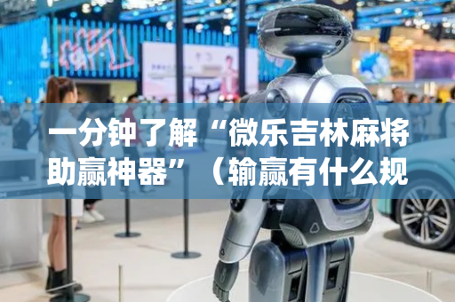 一分钟了解“微乐吉林麻将助赢神器”（输赢有什么规律)