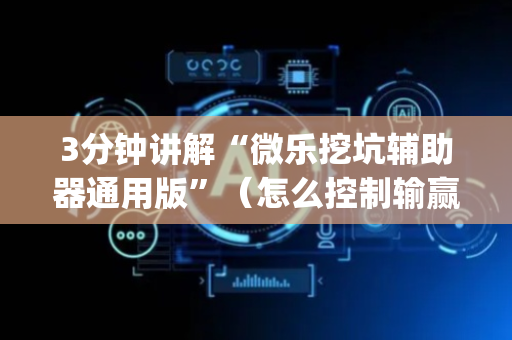 3分钟讲解“微乐挖坑辅助器通用版”（怎么控制输赢)