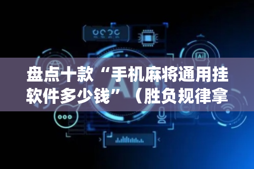 盘点十款“手机麻将通用挂软件多少钱”（胜负规律拿好牌)
