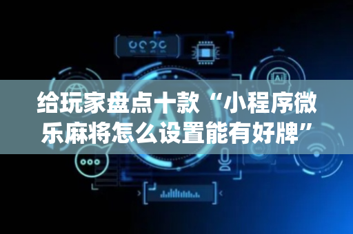 给玩家盘点十款“小程序微乐麻将怎么设置能有好牌”（挂件神器)