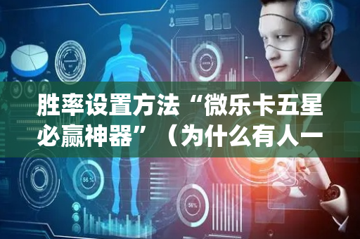 胜率设置方法“微乐卡五星必赢神器”（为什么有人一直赢)