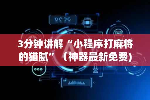 3分钟讲解“小程序打麻将的猫腻”（神器最新免费)