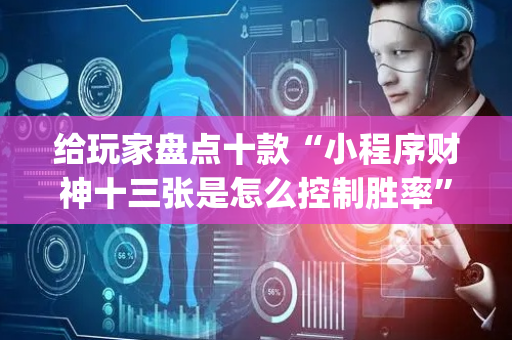 给玩家盘点十款“小程序财神十三张是怎么控制胜率”（骗局大揭秘)