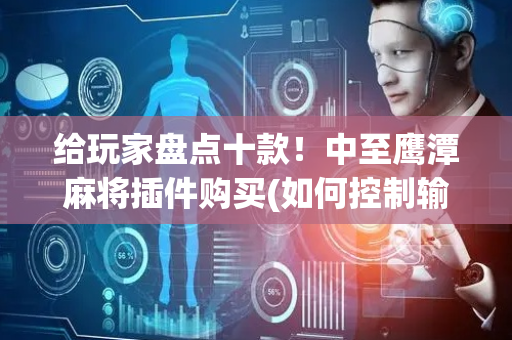 给玩家盘点十款！中至鹰潭麻将插件购买(如何控制输赢)