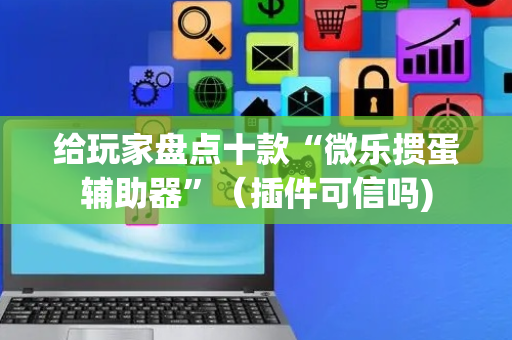 给玩家盘点十款“微乐掼蛋辅助器”（插件可信吗)