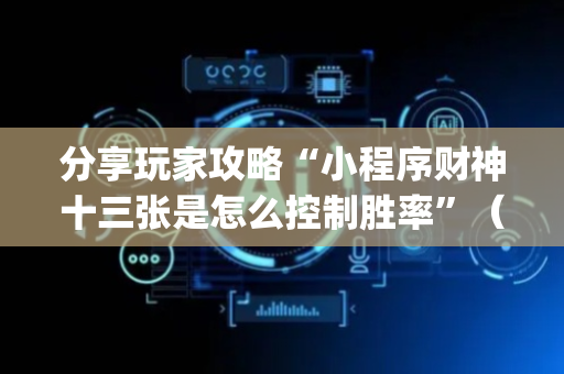 分享玩家攻略“小程序财神十三张是怎么控制胜率”（软件出售)