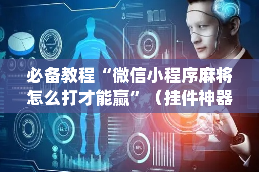必备教程“微信小程序麻将怎么打才能赢”（挂件神器)