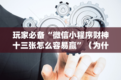 玩家必备“微信小程序财神十三张怎么容易赢”（为什么有人一直赢)