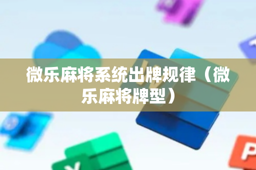 微乐麻将系统出牌规律（微乐麻将牌型）