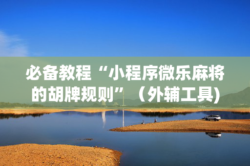 必备教程“小程序微乐麻将的胡牌规则”（外辅工具)