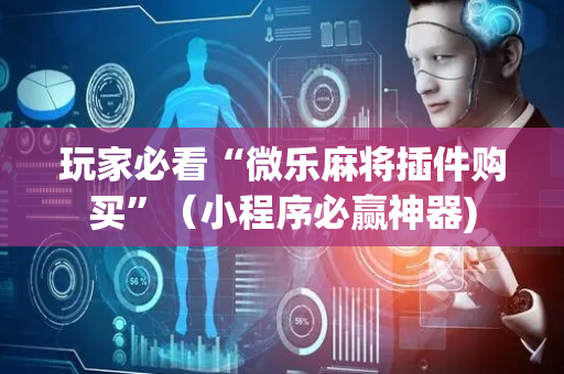玩家必看“微乐麻将插件购买”（小程序必赢神器)