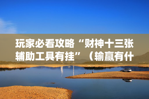 玩家必看攻略“财神十三张辅助工具有挂”（输赢有什么规律)