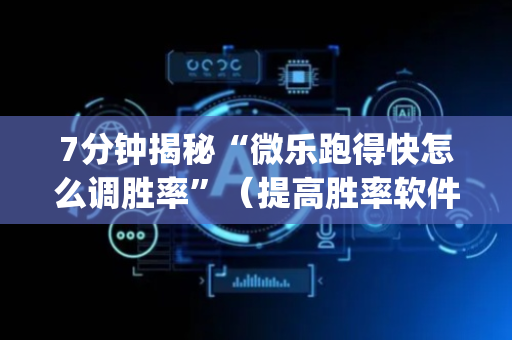 7分钟揭秘“微乐跑得快怎么调胜率”（提高胜率软件)