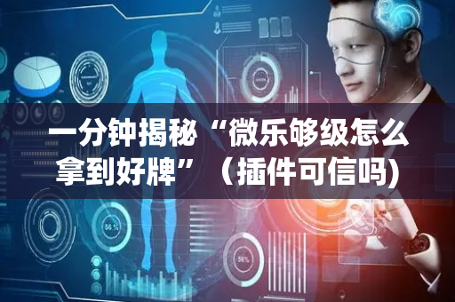 一分钟揭秘“微乐够级怎么拿到好牌”（插件可信吗)