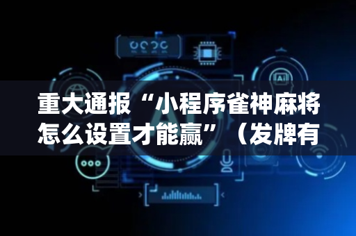 重大通报“小程序雀神麻将怎么设置才能赢”（发牌有什么规律吗)