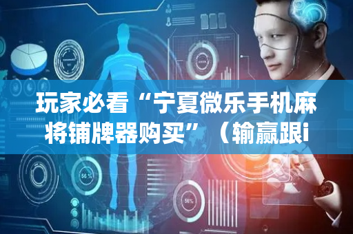 玩家必看“宁夏微乐手机麻将铺牌器购买”（输赢跟id号有关系吗)