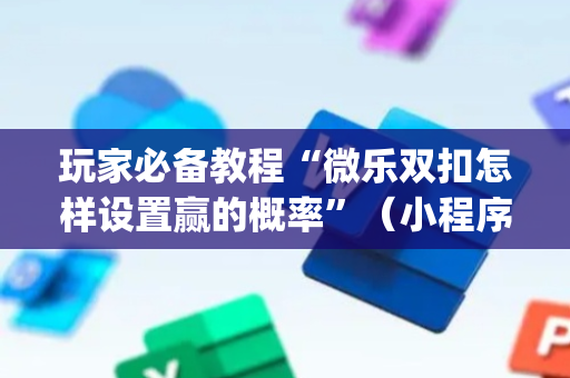 玩家必备教程“微乐双扣怎样设置赢的概率”（小程序辅助软件)