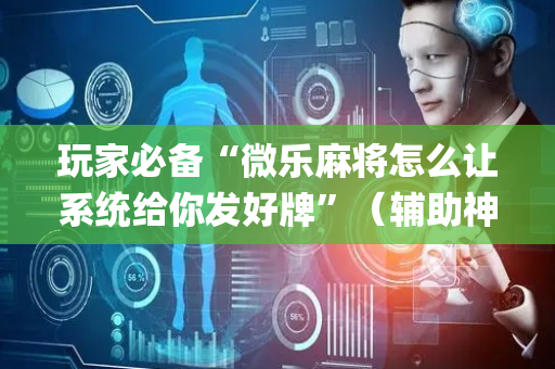 玩家必备“微乐麻将怎么让系统给你发好牌”（辅助神器免费)