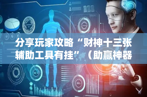 分享玩家攻略“财神十三张辅助工具有挂”（助赢神器购买)