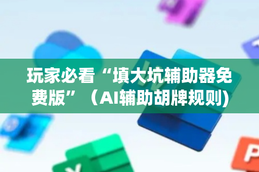 玩家必看“填大坑辅助器免费版”（AI辅助胡牌规则)