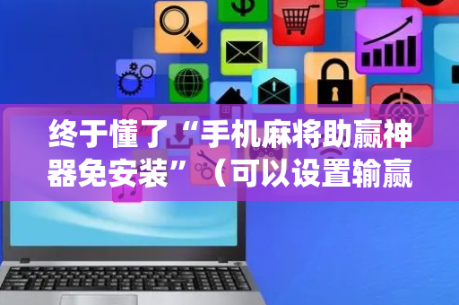 终于懂了“手机麻将助赢神器免安装”（可以设置输赢吗)