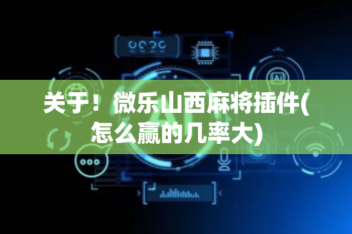 关于！微乐山西麻将插件(怎么赢的几率大)