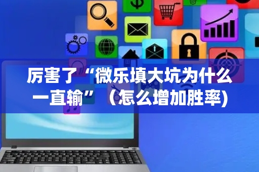 厉害了“微乐填大坑为什么一直输”（怎么增加胜率)
