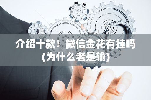 介绍十款！微信金花有挂吗(为什么老是输)
