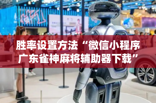 胜率设置方法“微信小程序广东雀神麻将辅助器下载”（输赢有什么规律)