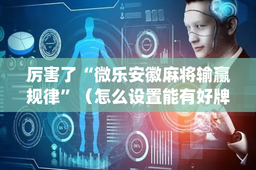 厉害了“微乐安徽麻将输赢规律”（怎么设置能有好牌)