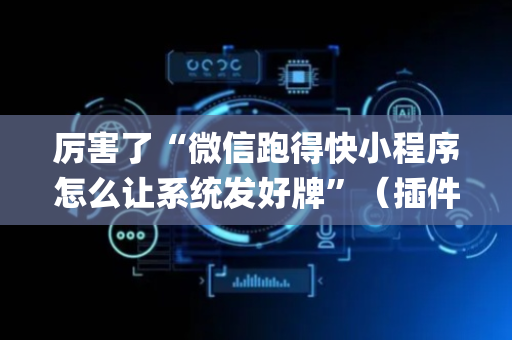 厉害了“微信跑得快小程序怎么让系统发好牌”（插件开挂免费AI)